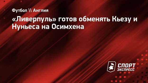 «Ливерпуль» готов обменять Кьезу и Нуньеса на Осимхена. Спорт-Экспресс